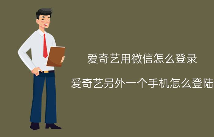 爱奇艺用微信怎么登录 爱奇艺另外一个手机怎么登陆？